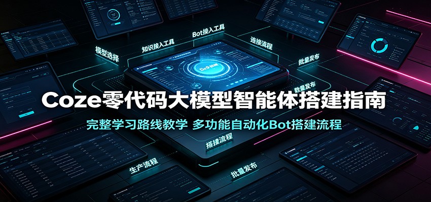 Coze零代码大模型智能体搭建指南：完整学习路线教学，多功能自动化Bot搭建流程-阿牛笔记