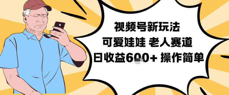 视频号新玩法，可爱娃娃视频制作教学，老人赛道，日收益6张+操作简单-阿牛笔记