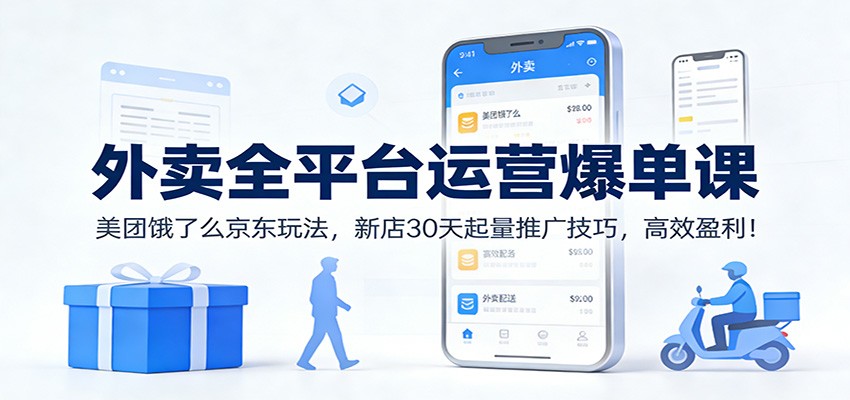 外卖全平台运营爆单课：美团饿了么京东玩法，新店30天起量推广技巧，高效盈利！-阿牛笔记