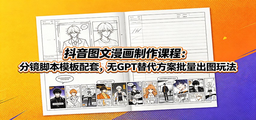 抖音图文漫画制作课程:分镜脚本模板配套,无GPT替代方案批量出图玩法-阿牛笔记