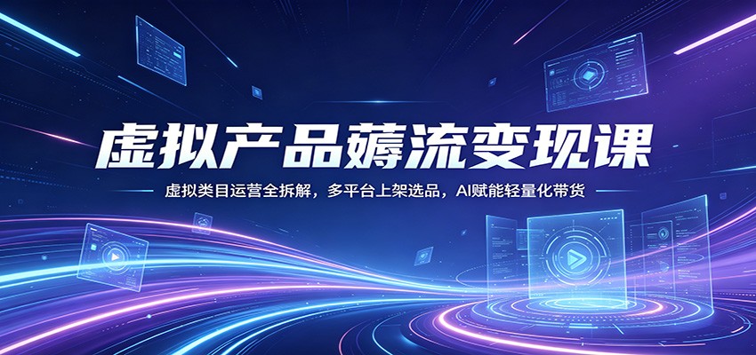 虚拟产品薅流变现课：虚拟类目运营全拆解，多平台上架选品，AI赋能轻量化带货-阿牛笔记
