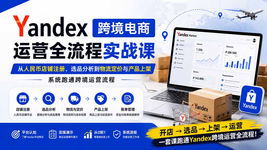 Yandex跨境电商运营全流程实战课：从人民币店铺注册、选品分析到物流定价与产品上架，系统跑通跨境运营流程-阿牛笔记