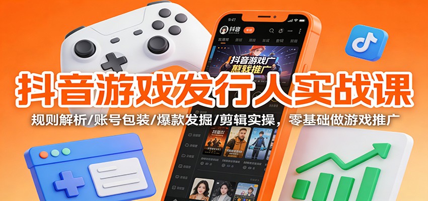 抖音游戏发行人实战课:规则解析/账号包装/爆款发掘 /剪辑实操,零基础做游戏推广-阿牛笔记