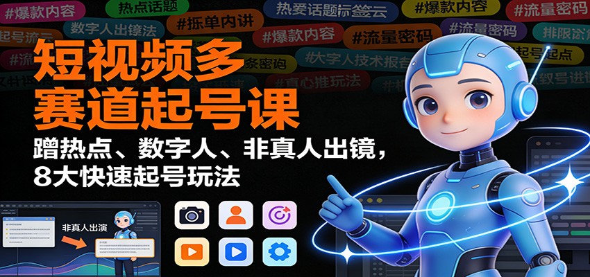 短视频多赛道起号课：蹭热点、数字人、非真人出镜，8大快速起号玩法-阿牛笔记