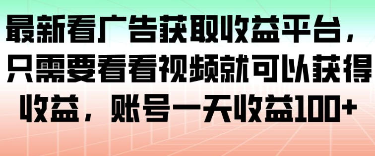 最新看广告获取收益平台，只需要看看视频就可以获得收益，账号一天收益100+-阿牛笔记