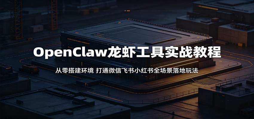 OpenClaw龙虾工具实战教程：从零搭建环境，打通微信飞书小红书全场景落地玩法-阿牛笔记