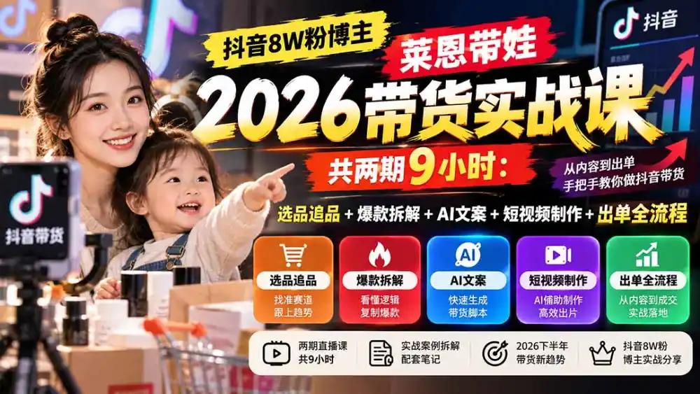 【无水印】抖音8W粉博主莱恩带娃2026带货实战课-共两期9小时：选品追品+爆款拆解+AI文案+短视频制作+出单全流程-阿牛笔记