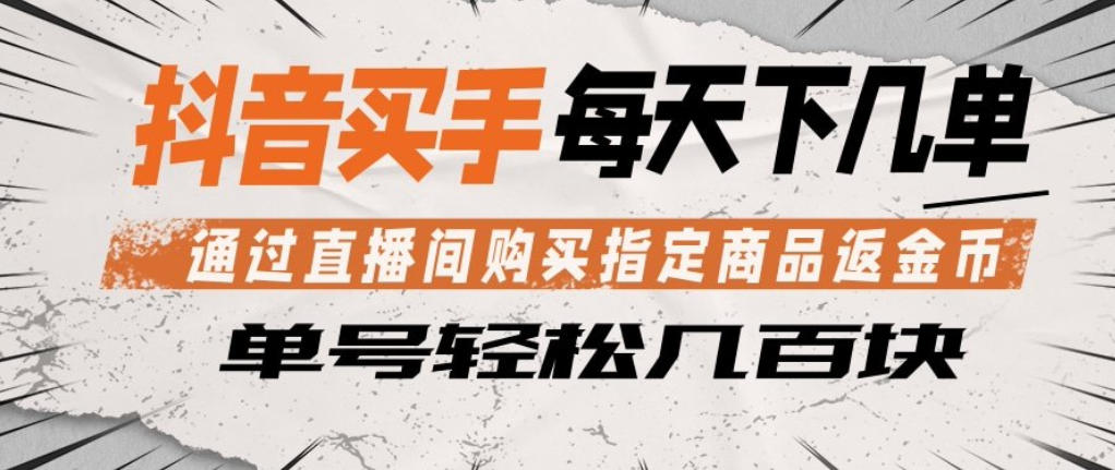 抖音买手通过直播间购买指定商品返金币，每天几单，轻松日入几张【揭秘】-阿牛笔记