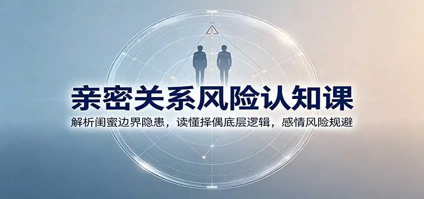 亲密关系风险认知课:解析闺蜜边界隐患,读懂择偶底层逻辑,感情风险规避-阿牛笔记