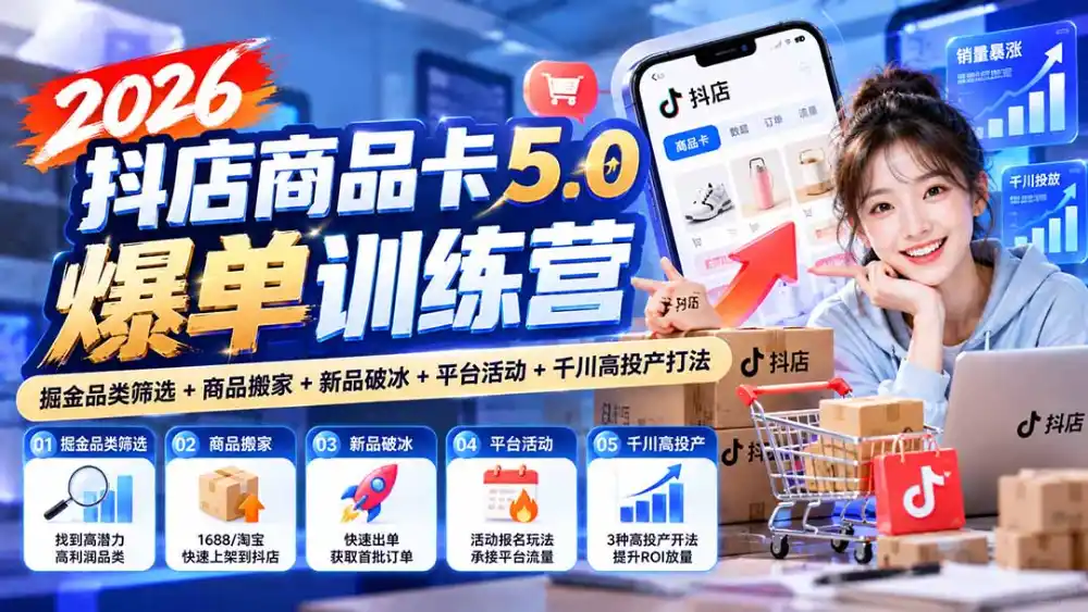 2026抖店商品卡5.0爆单训练营：掘金品类筛选+商品搬家+新品破冰+平台活动+千川高投产打法-阿牛笔记