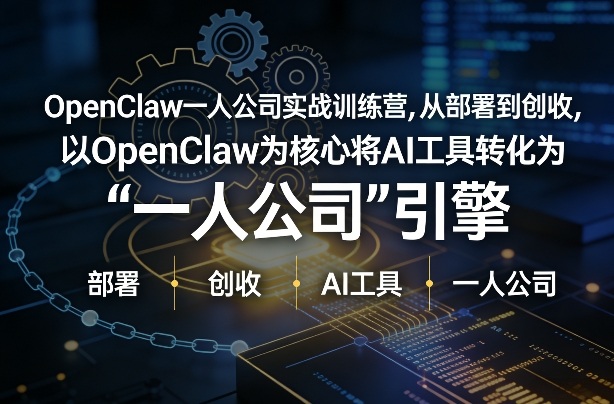 OpenClaw小龙虾+一人公司实战训练营，从部署到创收，将AI工具转化为“一人公司”引擎，低成本变现-阿牛笔记
