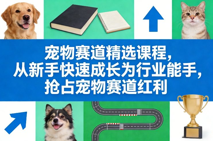 宠物赛道精选课程，从新手快速成长为行业能手，抢占宠物赛道红利-阿牛笔记