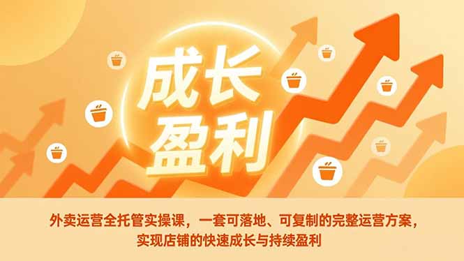 外卖运营全托管实操课，一套可落地、可复制的完整运营方案，实现店铺的快速成长与持续盈利-阿牛笔记