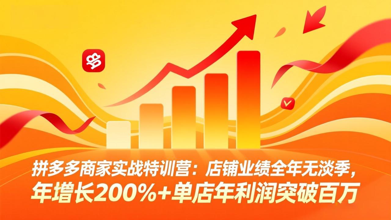 拼多多商家实战特训营：店铺业绩全年无淡季，年增长200%+单店年利润突破百万(26年4月2日更新-阿牛笔记