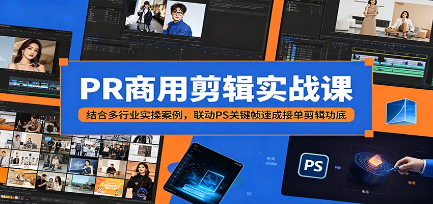PR商用剪辑实战课：结合多行业实操案例，联动PS关键帧速成接单剪辑功底-阿牛笔记