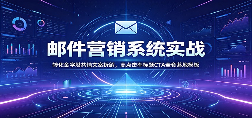 邮件营销系统实战：转化金字塔共情文案拆解，高点击率标题CTA全套落地模板-阿牛笔记