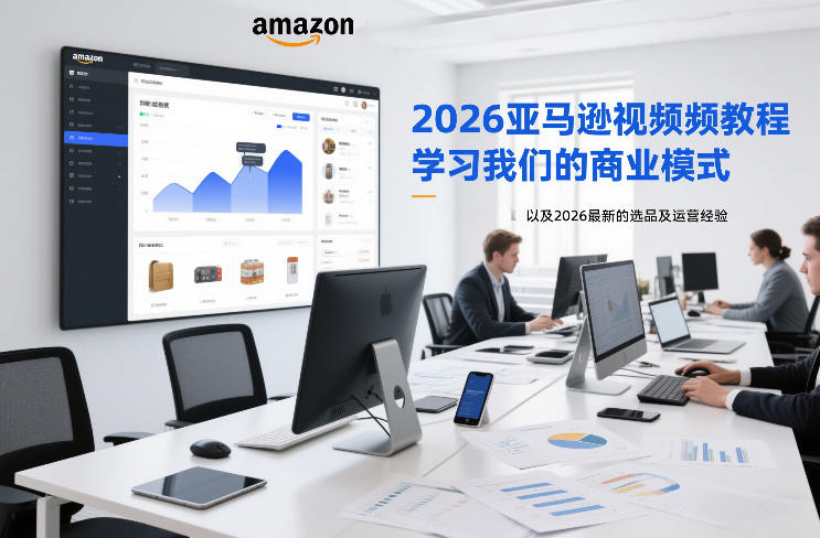 2026亚马逊视频教程，学习我们的商业模式，以及2026最新的选品及运营经验-阿牛笔记