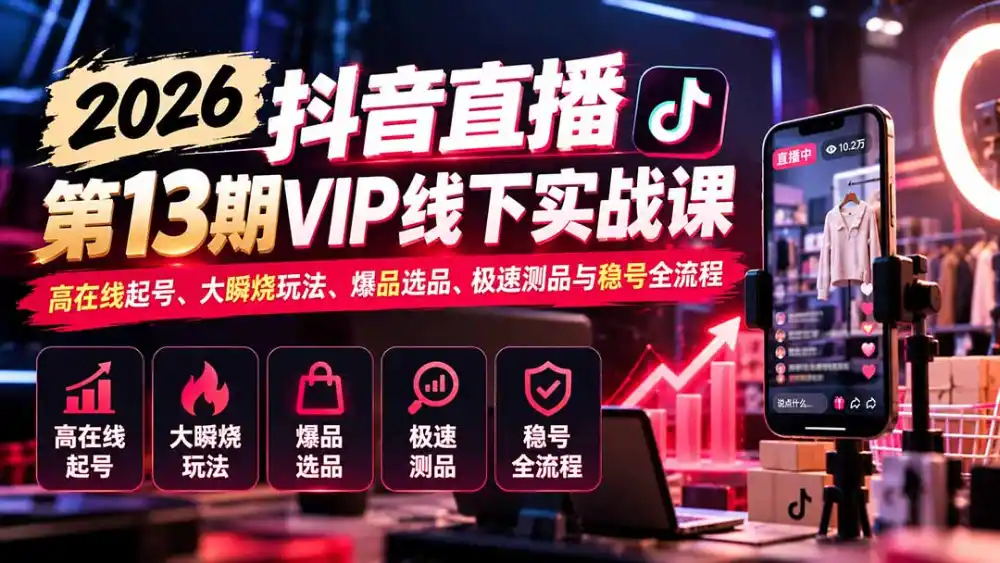 2026抖音直播第13期VIP线下实战课:高在线起号、大瞬烧玩法、爆品选品、极速测品与稳号全流程-阿牛笔记