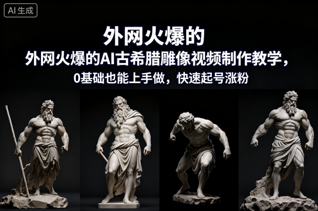 外网火爆的AI古希腊雕像视频制作教学，0基础也能上手做，快速起号涨粉-阿牛笔记