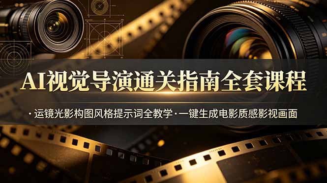 AI视觉导演通关指南全套课程，运镜光影构图风格提示词全教学，一键生成电影质感影视画面-阿牛笔记