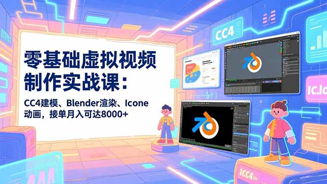 零基础虚拟视频制作实战课：CC4建模、Blender渲染、Iclone动画，接单月入可达8000+-阿牛笔记