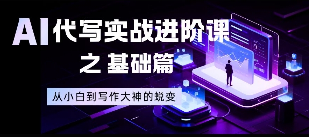 AI代写实战进阶课之基础篇,从小白到写作大神的蜕变【揭秘】-阿牛笔记