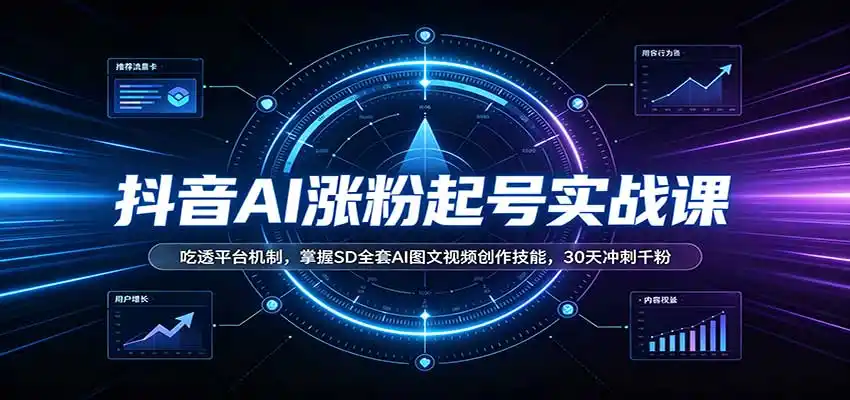 抖音AI涨粉起号实战课：吃透平台机制，掌握SD全套AI图文视频创作技能，30天冲刺千粉-阿牛笔记