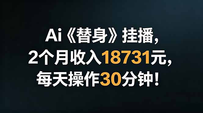 Ai替身挂播，2个月收入18731元，每天操作30分钟！-阿牛笔记