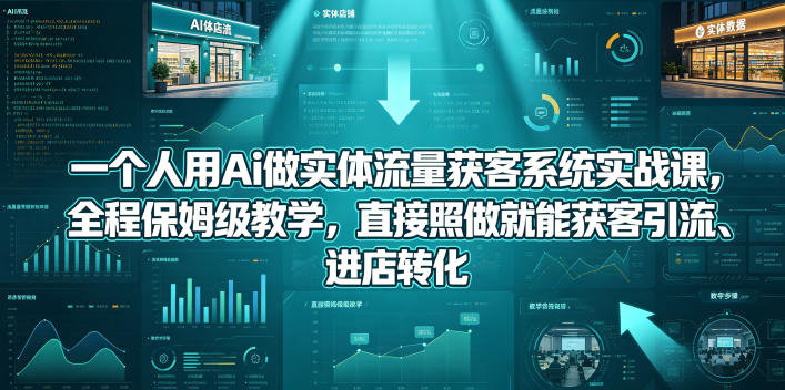 一个人用Ai做实体流量获客系统实战课，全程保姆级教学，直接照做就能获客引流、进店转化-阿牛笔记