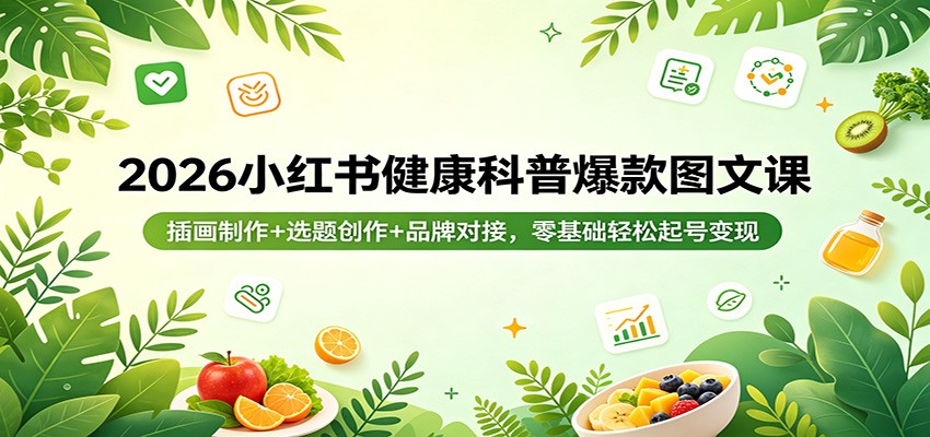 2026小红书健康科普爆款图文课：插画制作+选题创作+品牌对接，零基础轻松起号变现-阿牛笔记