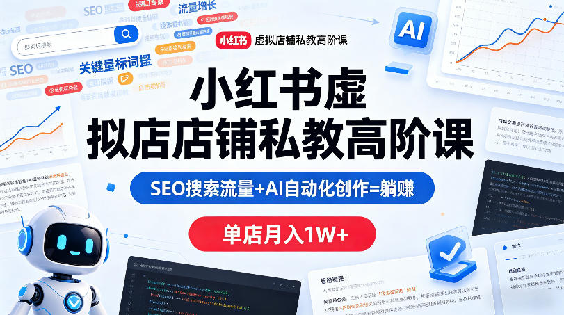 小红书虚拟店铺私教高阶课，SEO搜索流量+AI自动化创作=躺賺，单店月入1W+-阿牛笔记
