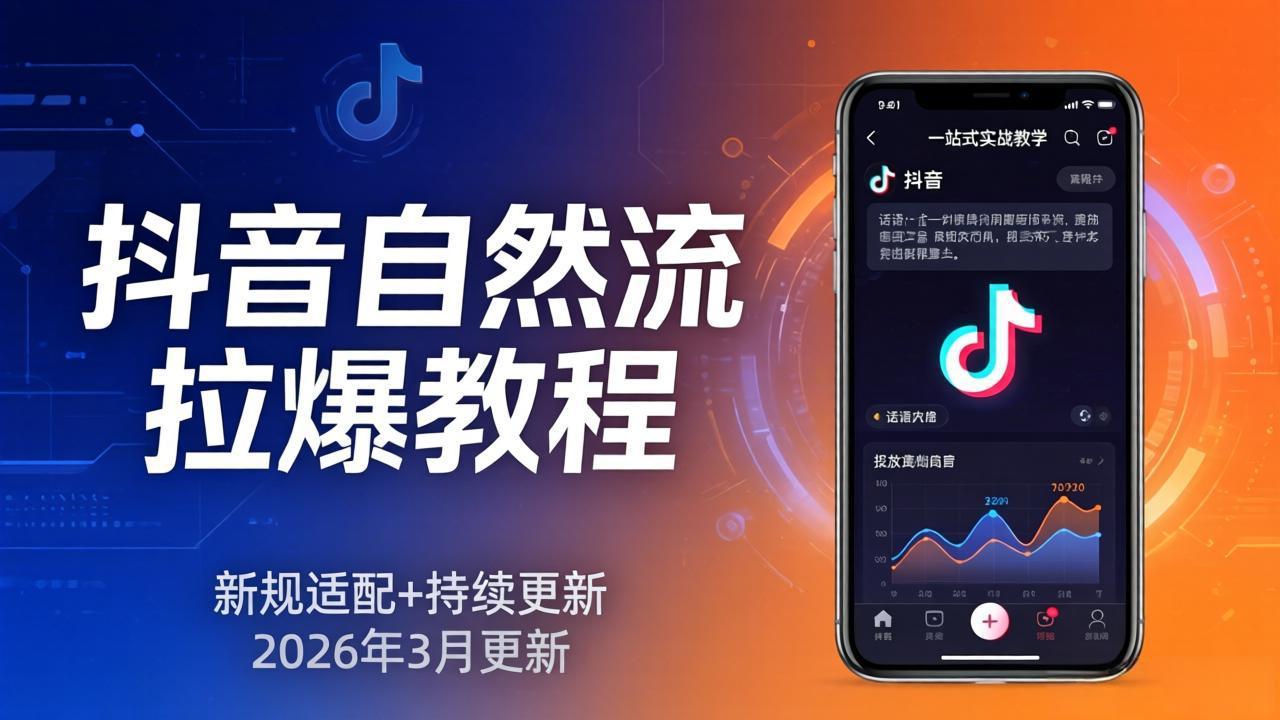 抖音自然流拉爆教程：新规适配+持续更新，话术+投放+起号一站式实战教学(更新26年3月-阿牛笔记