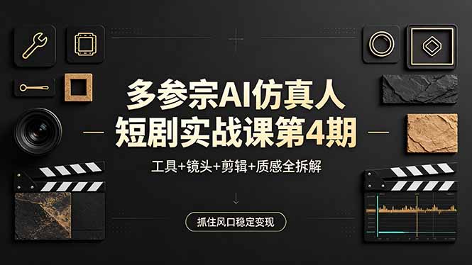 多参宗AI仿真人短剧实战课第4期，工具+镜头+剪辑+质感全拆解，抓住风口稳定变现-阿牛笔记