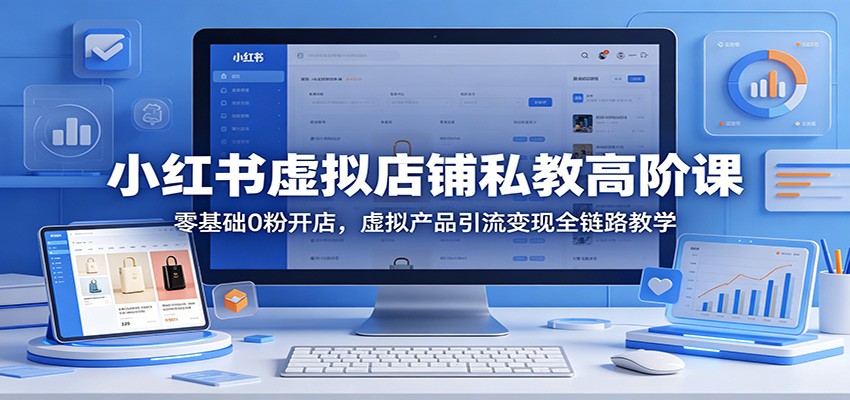 小红书虚拟店铺私教高阶课：零基础0粉开店，虚拟产品引流变现全链路教学-阿牛笔记