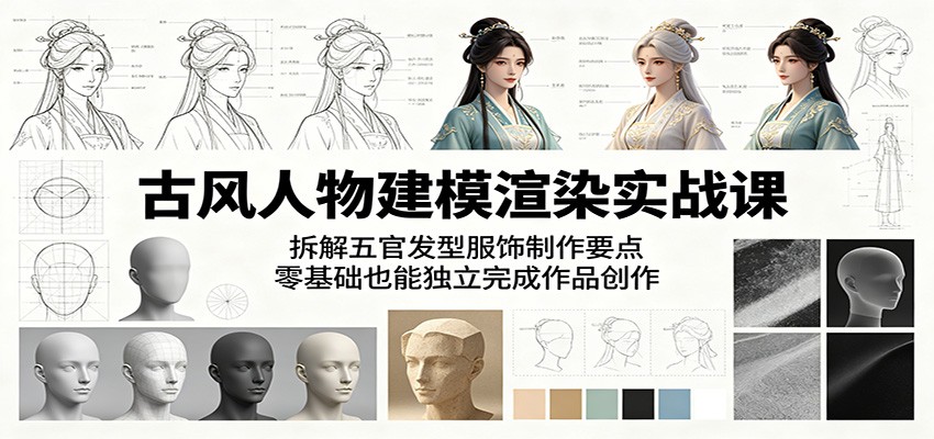 古风人物建模渲染实战课：拆解五官发型服饰制作要点，零基础也能独立完成作品创作-阿牛笔记