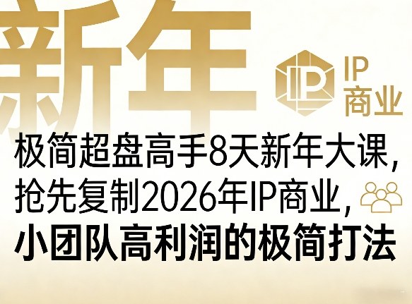 极简超盘高手8天新年大课(26年3月4-13日)，抢先复制2026年IP商业，小团队高利润的极简打法-阿牛笔记