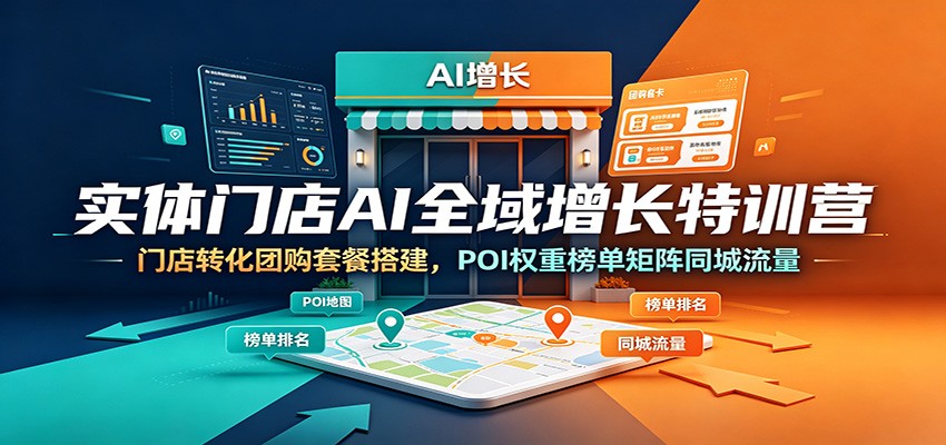 实体门店AI全域增长特训营：门店转化团购套餐搭建，POI权重榜单矩阵同城流量-阿牛笔记