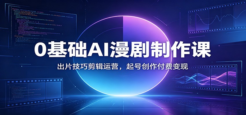 0基础AI漫剧制作课：出片技巧剪辑运营，起号创作付费变现-阿牛笔记
