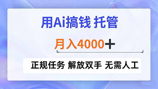 用Ai搞钱，托管，月入4000+， 正规任务 解放双手 无需人工-阿牛笔记