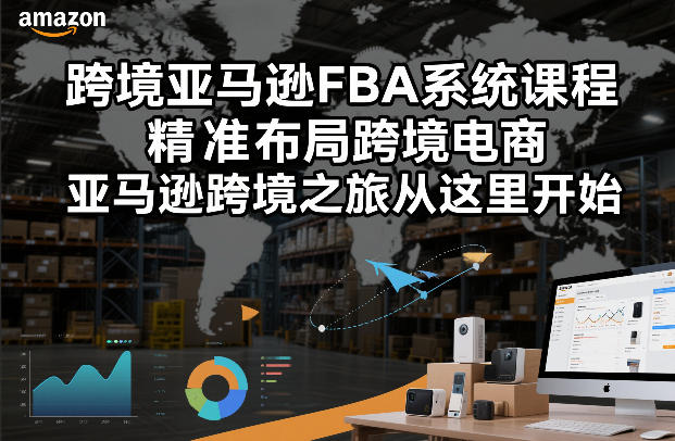 跨境亚马逊FBA系统课程，精准布局跨境电商，亚马逊跨境之旅从这里开始-阿牛笔记