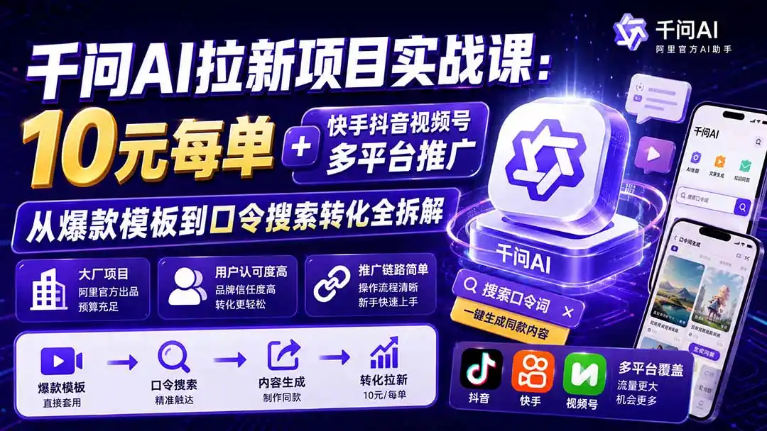 千问AI拉新项目实战课-更新0831：10元每单+快手抖音视频号多平台推广，从爆款模板到口令搜索转化全拆解-阿牛笔记