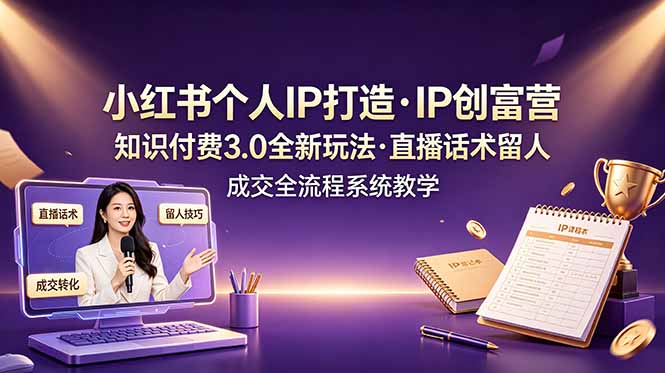 小红书个人IP打造创富营，知识付费3.0全新玩法，直播话术留人成交全流程系统教学-阿牛笔记