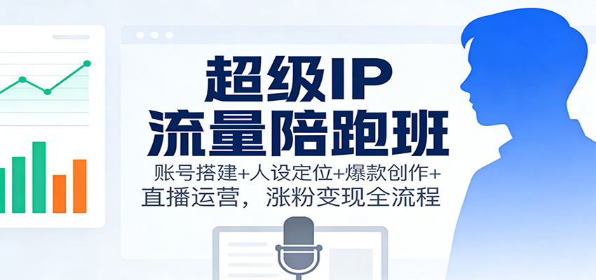 超级IP流量陪跑班：账号搭建+人设定位+爆款创作+直播运营，涨粉变现全流程-阿牛笔记