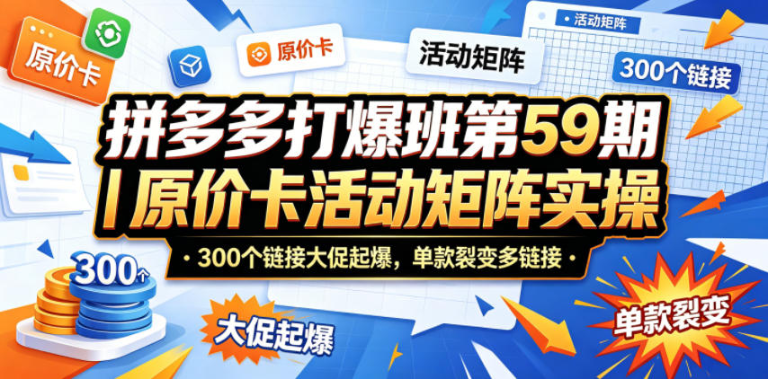 拼多多打爆班第59期｜原价卡活动矩阵实操，300个链接大促起爆，单款裂变多链接-阿牛笔记
