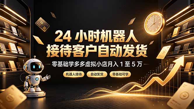24 小时机器人接待客户自动发货,零基础学多多虚拟小店月入 1 至 5 万-阿牛笔记