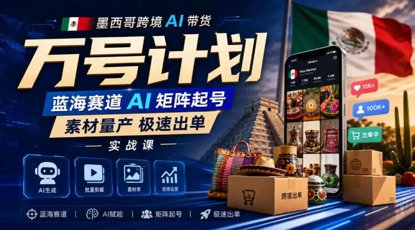墨西哥跨境AI带货万号计划,蓝海赛道AI矩阵起号,素材量产极速出单实战课 墨西哥跨境AI带货万号计划,蓝海赛道AI矩阵起号,素材量产极速出单实战课