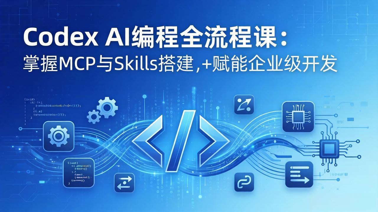 Codex AI编程全流程课：模块化教学+双项目实战，掌握MCP与Skills搭建，赋能企业级开发-阿牛笔记