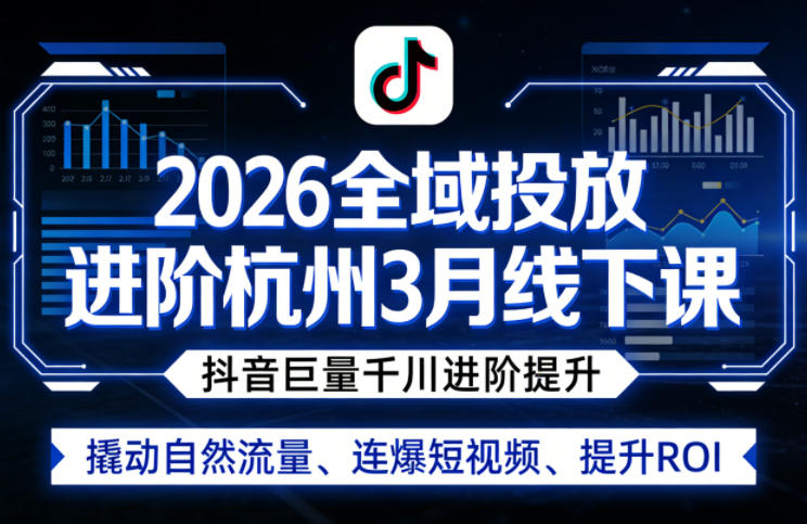 2026全域投放进阶杭州3月线下课，抖音巨量千川进阶提升，撬动自然流量、连爆短视频、提升ROI-阿牛笔记