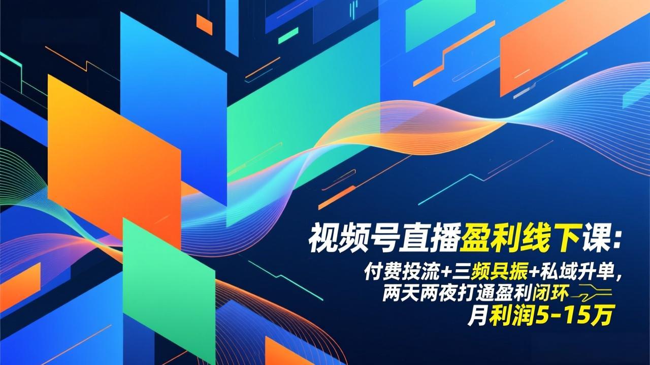 视频号直播盈利线下课：付费投流+三频共振+私域升单，两天两夜打通盈利闭环，月利润5-15万-阿牛笔记