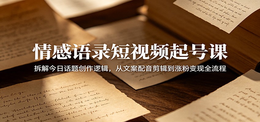 情感语录短视频起号课:拆解今日话题创作逻辑,从文案配音剪辑到涨粉变现全流程-阿牛笔记